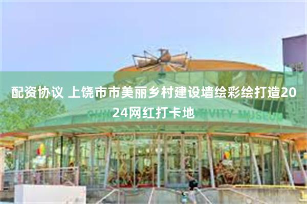 配资协议 上饶市市美丽乡村建设墙绘彩绘打造2024网红打卡地