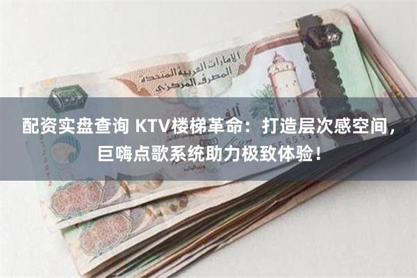 配资实盘查询 KTV楼梯革命：打造层次感空间，巨嗨点歌系统助力极致体验！