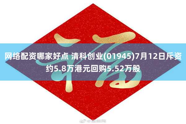 网络配资哪家好点 清科创业(01945)7月12日斥资约5.8万港元回购5.52万股