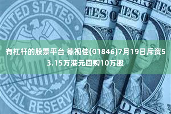 有杠杆的股票平台 德视佳(01846)7月19日斥资53.15万港元回购10万股