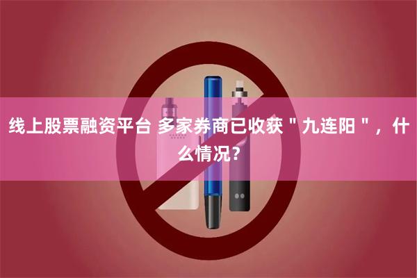 线上股票融资平台 多家券商已收获＂九连阳＂，什么情况？