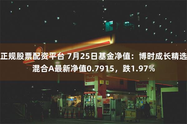 正规股票配资平台 7月25日基金净值：博时成长精选混合A最新净值0.7915，跌1.97%