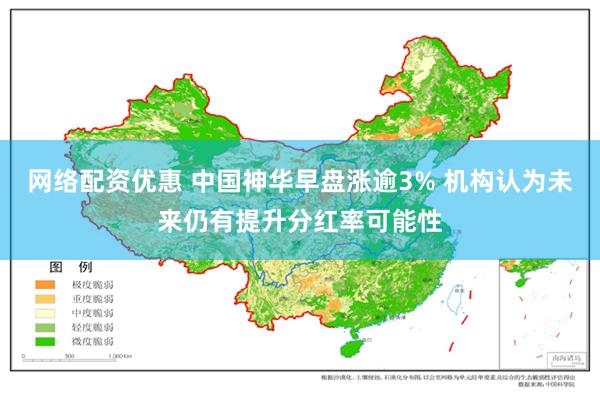 网络配资优惠 中国神华早盘涨逾3% 机构认为未来仍有提升分红率可能性