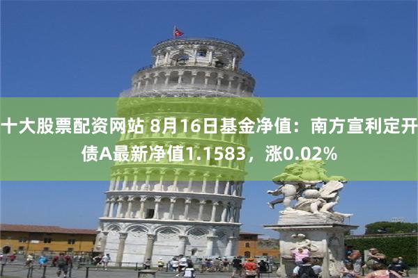 十大股票配资网站 8月16日基金净值：南方宣利定开债A最新净值1.1583，涨0.02%