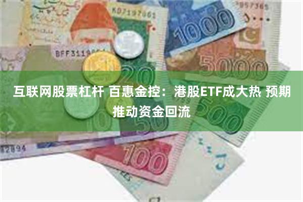 互联网股票杠杆 百惠金控：港股ETF成大热 预期推动资金回流