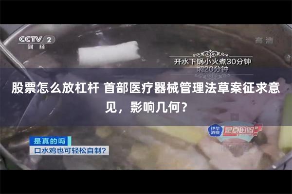 股票怎么放杠杆 首部医疗器械管理法草案征求意见，影响几何？