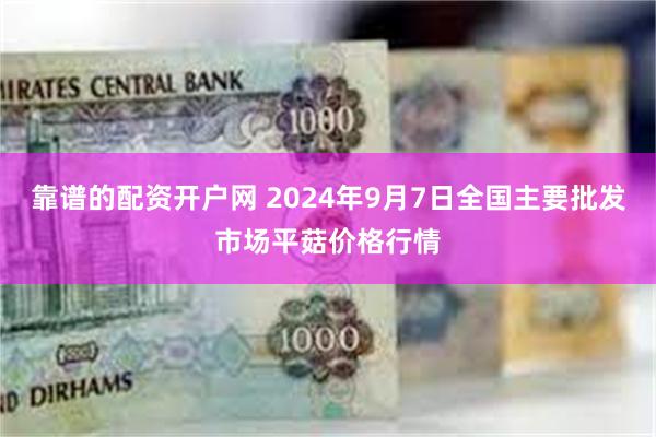 靠谱的配资开户网 2024年9月7日全国主要批发市场平菇价格行情