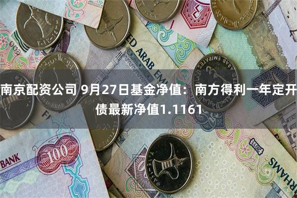 南京配资公司 9月27日基金净值：南方得利一年定开债最新净值1.1161