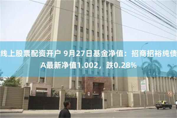 线上股票配资开户 9月27日基金净值：招商招裕纯债A最新净值1.002，跌0.28%