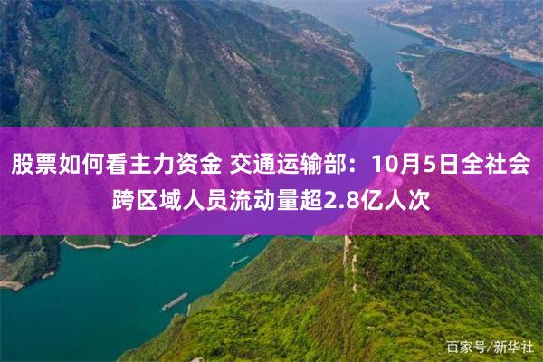 股票如何看主力资金 交通运输部：10月5日全社会跨区域人员流动量超2.8亿人次