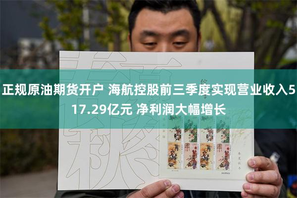 正规原油期货开户 海航控股前三季度实现营业收入517.29亿元 净利润大幅增长