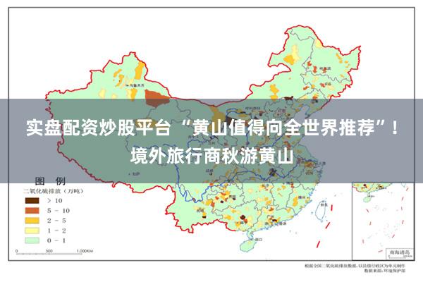 实盘配资炒股平台 “黄山值得向全世界推荐”！境外旅行商秋游黄山