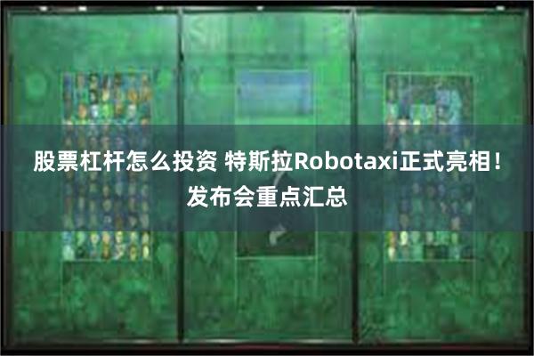 股票杠杆怎么投资 特斯拉Robotaxi正式亮相！发布会重点汇总