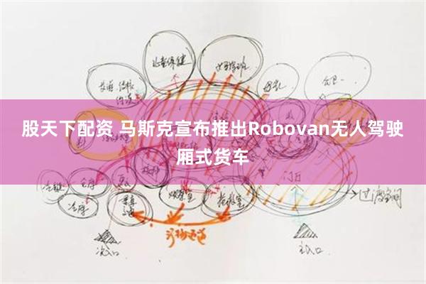 股天下配资 马斯克宣布推出Robovan无人驾驶厢式货车