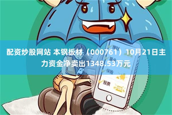 配资炒股网站 本钢板材（000761）10月21日主力资金净卖出1348.53万元