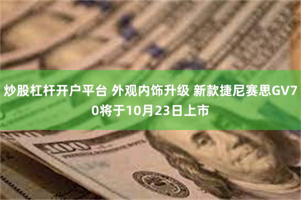 炒股杠杆开户平台 外观内饰升级 新款捷尼赛思GV70将于10月23日上市