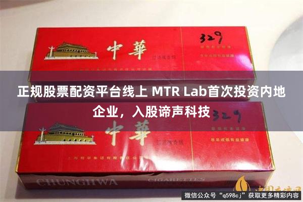 正规股票配资平台线上 MTR Lab首次投资内地企业，入股谛声科技