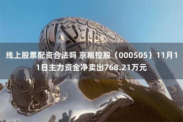 线上股票配资合法吗 京粮控股（000505）11月11日主力资金净卖出768.21万元