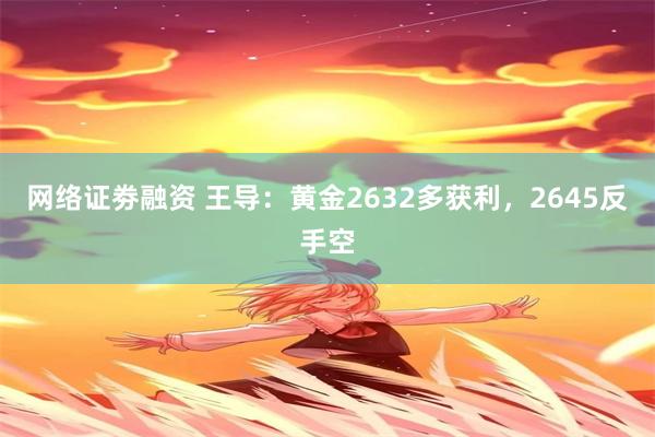 网络证劵融资 王导：黄金2632多获利，2645反手空