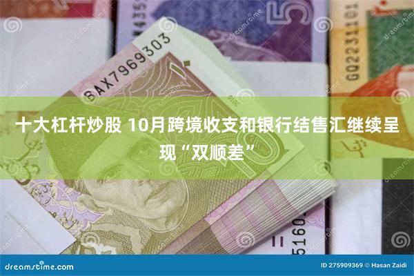 十大杠杆炒股 10月跨境收支和银行结售汇继续呈现“双顺差”