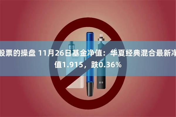 股票的操盘 11月26日基金净值：华夏经典混合最新净值1.915，跌0.36%