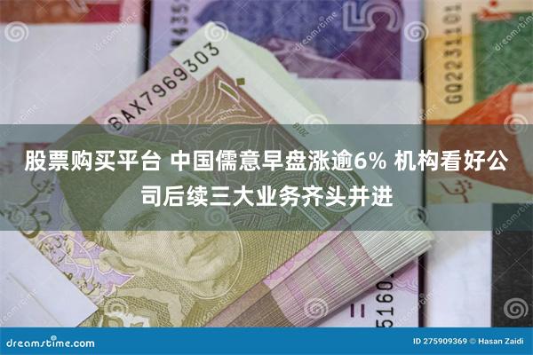 股票购买平台 中国儒意早盘涨逾6% 机构看好公司后续三大业务齐头并进