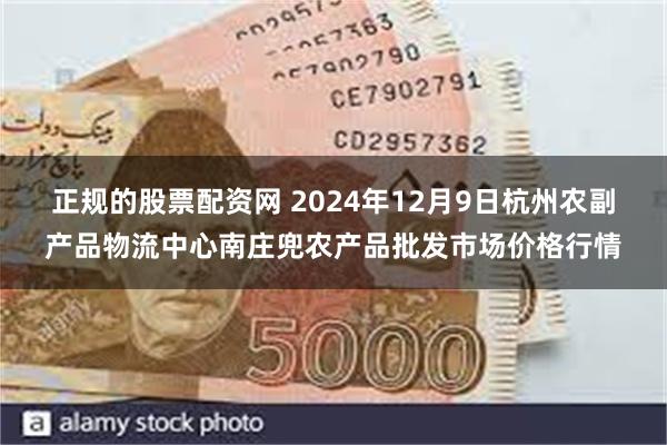 正规的股票配资网 2024年12月9日杭州农副产品物流中心南庄兜农产品批发市场价格行情