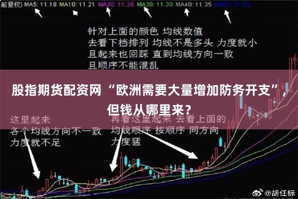 股指期货配资网 “欧洲需要大量增加防务开支”，但钱从哪里来？