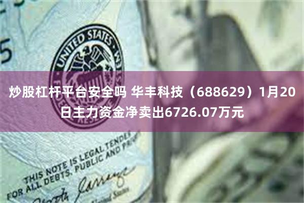 炒股杠杆平台安全吗 华丰科技（688629）1月20日主力资金净卖出6726.07万元