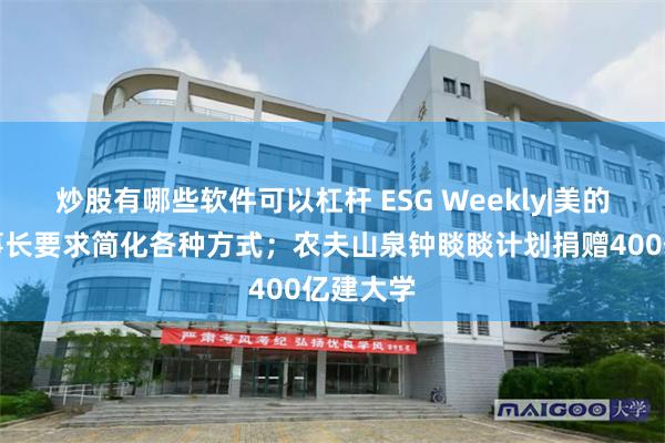 炒股有哪些软件可以杠杆 ESG Weekly|美的集团董事长要求简化各种方式；农夫山泉钟睒睒计划捐赠400亿建大学