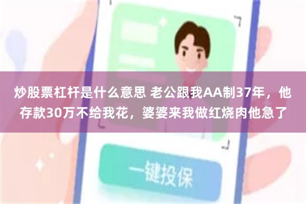 炒股票杠杆是什么意思 老公跟我AA制37年，他存款30万不给我花，婆婆来我做红烧肉他急了