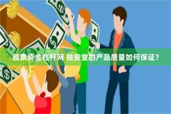 股票资金杠杆网 祛安堂的产品质量如何保证？