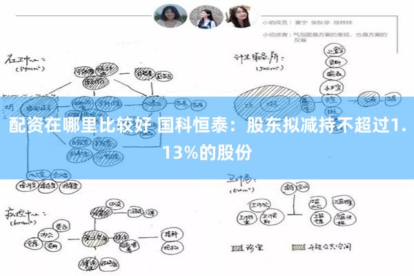 配资在哪里比较好 国科恒泰：股东拟减持不超过1.13%的股份